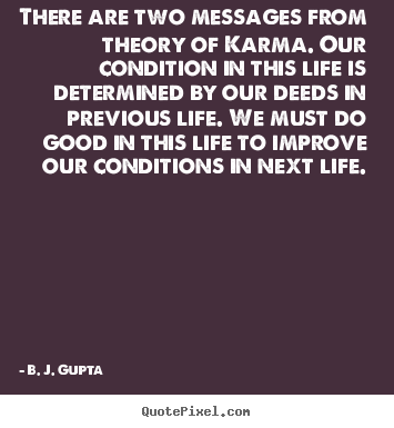 There are two messages from theory of karma... B. J. Gupta great life quote