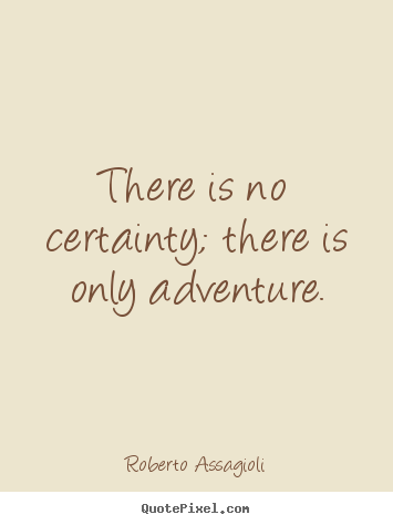 Roberto Assagioli photo quote - There is no certainty; there is only adventure. - Life quotes