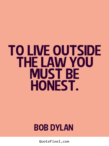 Create custom picture quotes about life - To live outside the law you must be honest.
