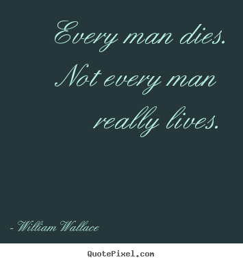 Sayings about life - Every man dies. not every man really lives.