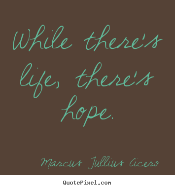 Quote about life - While there's life, there's hope.