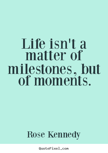 Create graphic picture quote about life - Life isn't a matter of milestones, but of moments.
