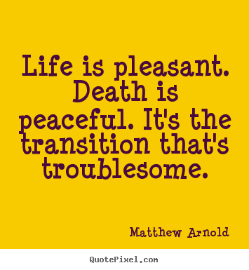 Life quotes - Life is pleasant. death is peaceful. it's the transition that's..
