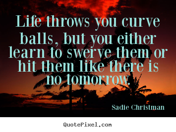 Life throws you curve balls, but you either learn to.. Sadie Christman great life quotes