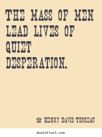Diy picture quotes about life - The mass of men lead lives of quiet desperation.