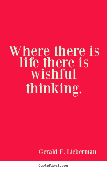 Quotes about life - Where there is life there is wishful thinking.