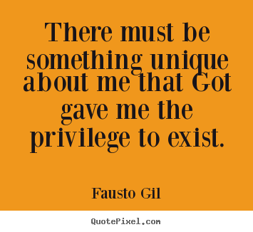 Life quotes - There must be something unique about me that got gave..