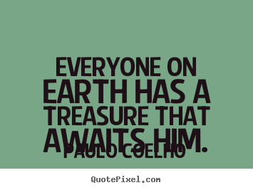Quotes about life - Everyone on earth has a treasure that awaits him.