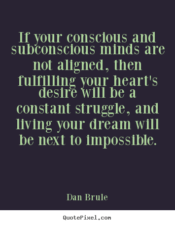 If your conscious and subconscious minds are not aligned, then fulfilling.. Dan Brule famous life quotes