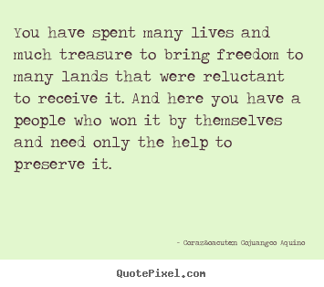 Coraz&oacute;n Cojuangco Aquino picture quote - You have spent many lives and much treasure.. - Life quote