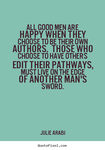 Quotes about life - All good men are happy when they choose to be their own authors. those..