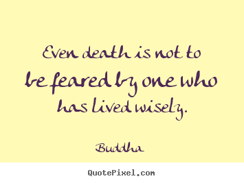 Quote about life - Even death is not to be feared by one who has lived wisely.