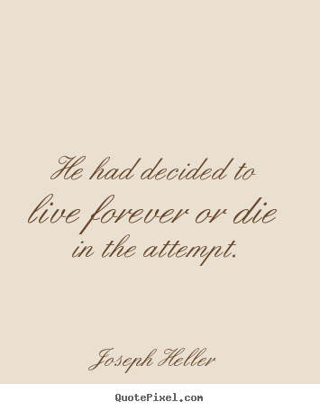 Life quote - He had decided to live forever or die in the attempt.
