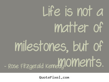 Quotes about life - Life is not a matter of milestones, but of moments.