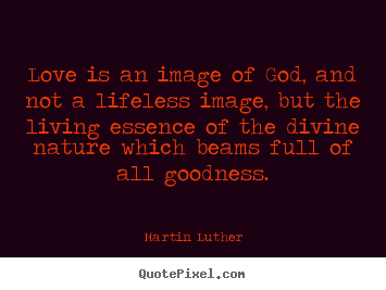 Life quotes - Love is an image of god, and not a lifeless image, but the living essence..