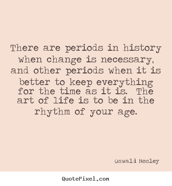 Oswald Mosley picture quotes - There are periods in history when change is necessary, and other periods.. - Life quotes