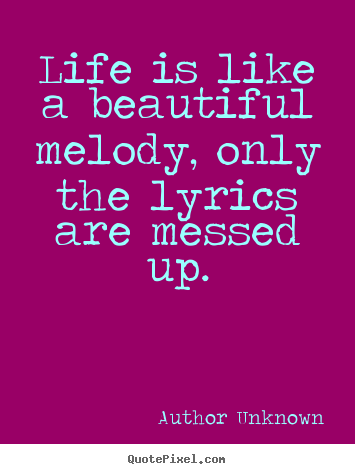 Life is like a beautiful melody, only the lyrics are messed up. Author Unknown greatest life quotes