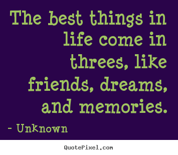 Create graphic picture quotes about life - The best things in life come in threes, like friends, dreams,..