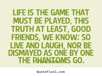 Life quote - Life is the game that must be played, this truth at least,..