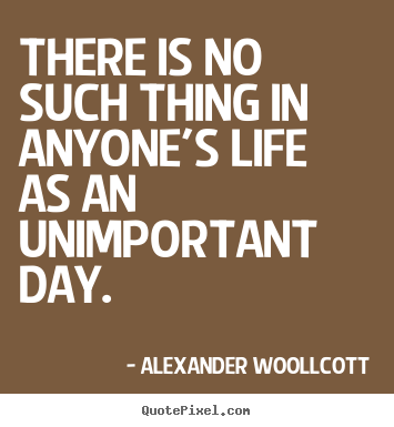 Alexander Woollcott image quote - There is no such thing in anyone's life as an unimportant.. - Life quote