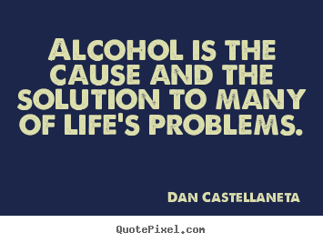 Dan Castellaneta picture quotes - Alcohol is the cause and the solution to many.. - Life sayings