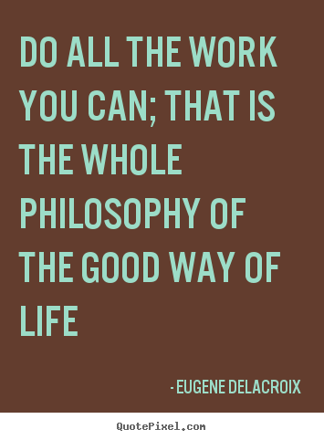 Quotes about life - Do all the work you can; that is the whole philosophy..