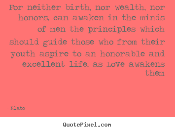 Life quotes - For neither birth, nor wealth, nor honors, can awaken in..