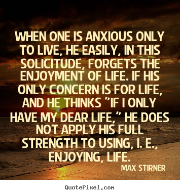 Quotes about life - When one is anxious only to live, he easily, in this solicitude, forgets..