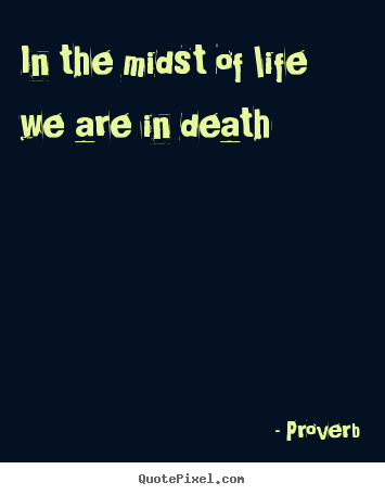 Proverb picture quotes - In the midst of life we are in death - Life quotes