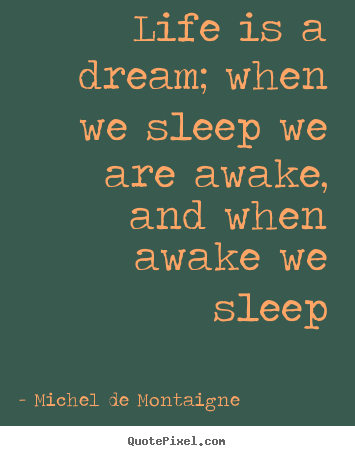 Michel De Montaigne picture quote - Life is a dream; when we sleep we are awake, and when awake we sleep - Life quotes