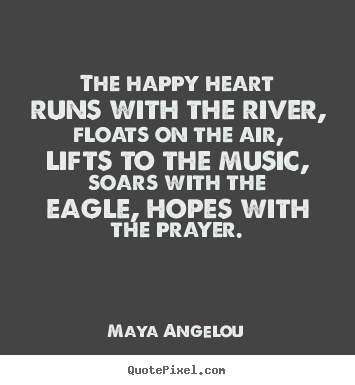 How to make picture quotes about life - The happy heart runs with the river, floats on the air, lifts to the..