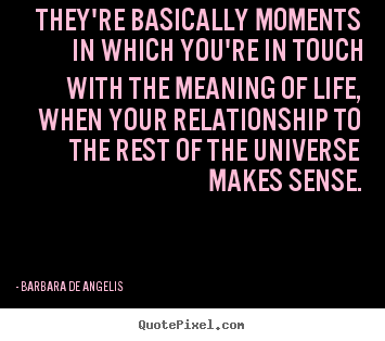 Barbara De Angelis picture quotes - They're basically moments in which you're in touch with the.. - Life quotes