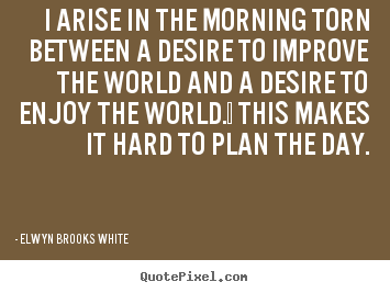 Quotes about life - I arise in the morning torn between a desire to improve..