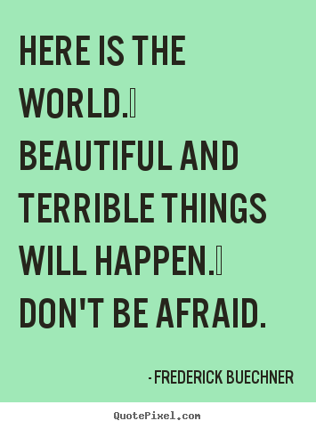 Life quote - Here is the world.  beautiful and terrible..