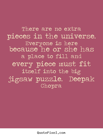 Life quote - There are no extra pieces in the universe.  everyone is here because..
