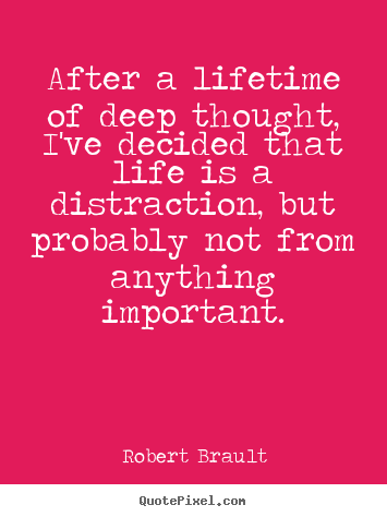 Robert Brault poster quotes - After a lifetime of deep thought, i've decided that life.. - Life quotes