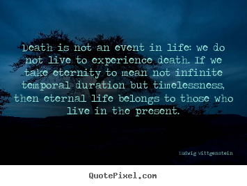 Death is not an event in life: we do not live to experience.. Ludwig Wittgenstein best life quotes