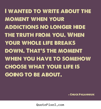 Chuck Palahniuk picture quotes - I wanted to write about the moment when your addictions.. - Life quote