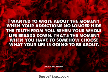 Chuck Palahniuk picture quotes - I wanted to write about the moment when your addictions.. - Life quotes