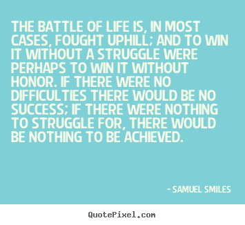 Quotes about life - The battle of life is, in most cases, fought uphill;..