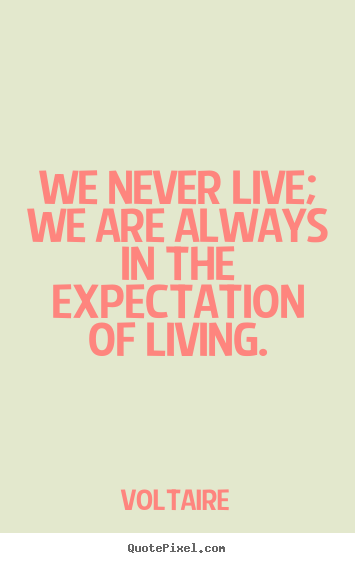 How to make picture quotes about life - We never live; we are always in the expectation..
