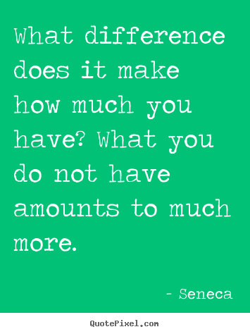 Life quotes - What difference does it make how much you have? what you..