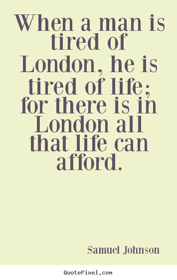 Samuel Johnson picture quotes - When a man is tired of london, he is tired of life; for there.. - Life quote