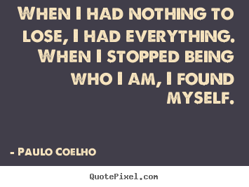 Design picture quotes about life - When i had nothing to lose, i had everything. when i stopped being who..