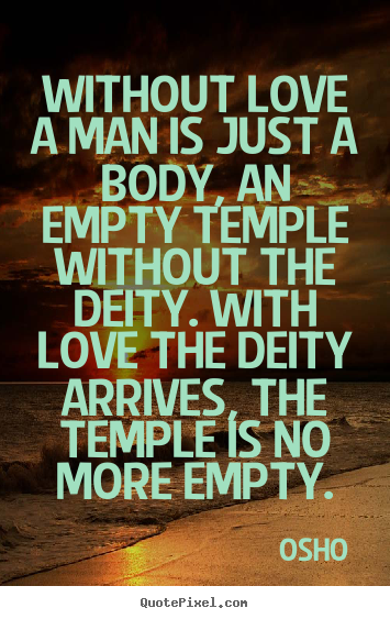 Quotes about life - Without love a man is just a body, an empty..