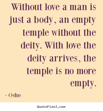 Osho picture quotes - Without love a man is just a body, an empty temple without.. - Life quote