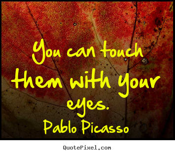 Life sayings - You can touch them with your eyes.