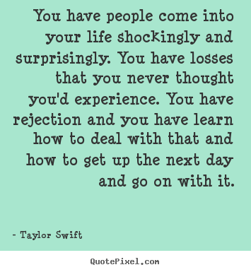 Life quotes - You have people come into your life shockingly and surprisingly...