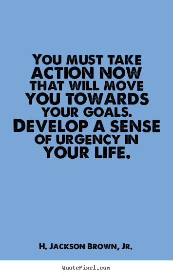 H. Jackson Brown, Jr. picture quotes - You must take action now that will move you towards your goals... - Life quotes