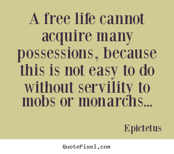 A free life cannot acquire many possessions, because this is not easy.. Epictetus famous life sayings